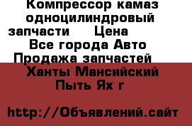 Компрессор камаз одноцилиндровый (запчасти)  › Цена ­ 2 000 - Все города Авто » Продажа запчастей   . Ханты-Мансийский,Пыть-Ях г.